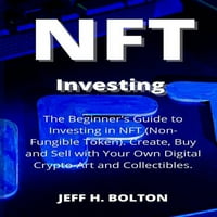 Investiții: Ghidul începătorului pentru a investi în NFT . Creați, cumpărați și vindeți cu propria dvs. cripto-artă digitală și